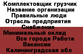 Комплектовщик-грузчик › Название организации ­ Правильные люди › Отрасль предприятия ­ Снабжение › Минимальный оклад ­ 25 000 - Все города Работа » Вакансии   . Калининградская обл.,Приморск г.